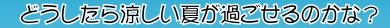 どうしたら涼しい夏が過ごせるのかな？